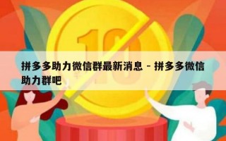 拼多多助力微信群最新消息 - 拼多多微信助力群吧