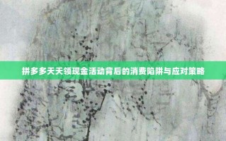 拼多多天天领现金活动背后的消费陷阱与应对策略