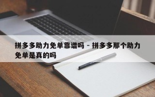 拼多多助力免单靠谱吗 - 拼多多那个助力免单是真的吗