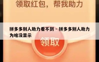 拼多多别人助力看不到 - 拼多多别人助力为啥没显示