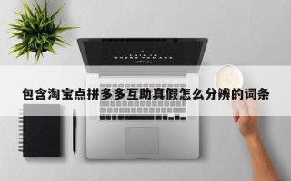 包含淘宝点拼多多互助真假怎么分辨的词条