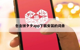 包含拼夕夕app下载安装的词条