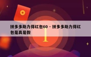 拼多多助力得红包60 - 拼多多助力得红包是真是假