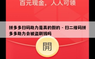 拼多多扫码助力是真的假的 - 扫二维码拼多多助力会被盗刷钱吗