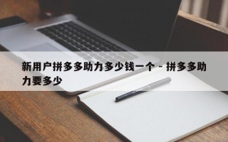 新用户拼多多助力多少钱一个 - 拼多多助力要多少