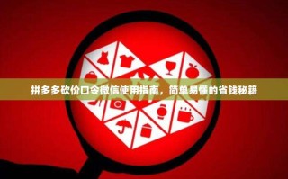 拼多多砍价口令微信使用指南，简单易懂的省钱秘籍