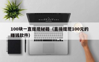 100块一直提现秘籍（直接提现100元的赚钱软件）