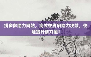 拼多多助力网站，高效在线刷助力次数，快速提升助力值！