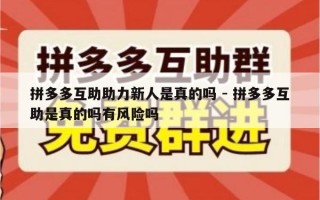 拼多多互助助力新人是真的吗 - 拼多多互助是真的吗有风险吗