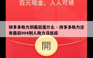 拼多多助力到最后是什么 - 拼多多助力还有最后004别人助力没反应