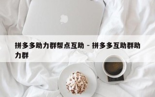 拼多多助力群帮点互助 - 拼多多互助群助力群