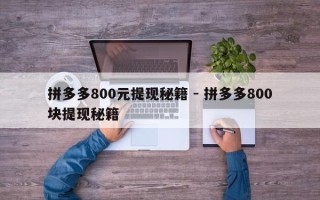 拼多多800元提现秘籍 - 拼多多800块提现秘籍
