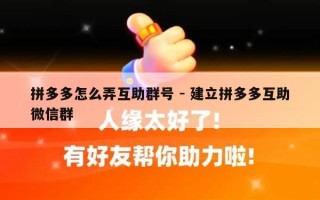 拼多多怎么弄互助群号 - 建立拼多多互助微信群