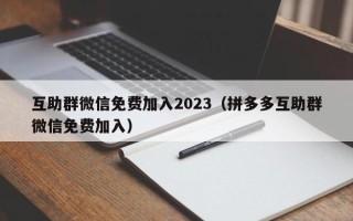互助群微信免费加入2023（拼多多互助群微信免费加入）