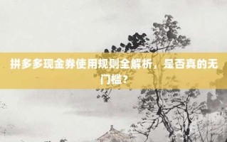 拼多多现金券使用规则全解析，是否真的无门槛？