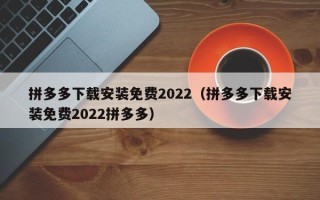 拼多多下载安装免费2022（拼多多下载安装免费2022拼多多）