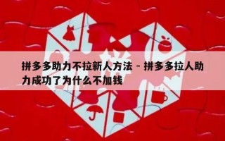 拼多多助力不拉新人方法 - 拼多多拉人助力成功了为什么不加钱
