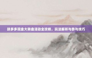 拼多多现金大转盘活动全攻略，玩法解析与参与技巧
