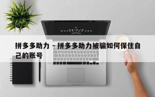 拼多多助力 - 拼多多助力被骗如何保住自己的账号