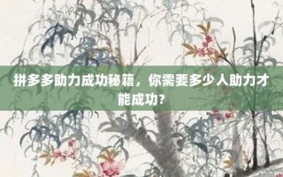 拼多多助力成功秘籍，你需要多少人助力才能成功？
