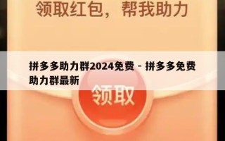 拼多多助力群2024免费 - 拼多多免费助力群最新