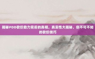 揭秘PDD砍价助力背后的真相，真实性大揭秘，你不可不知的砍价技巧
