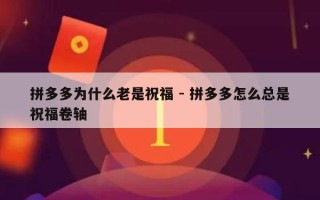 拼多多为什么老是祝福 - 拼多多怎么总是祝福卷轴