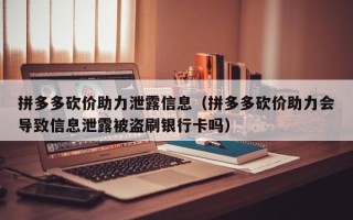 拼多多砍价助力泄露信息（拼多多砍价助力会导致信息泄露被盗刷银行卡吗）