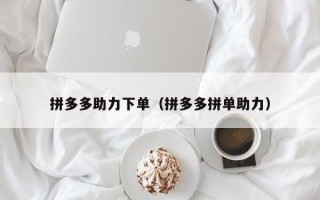 拼多多助力下单（拼多多拼单助力）