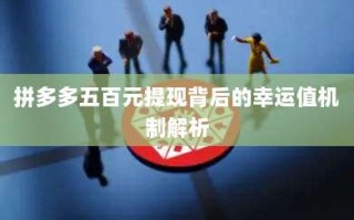 拼多多五百元提现背后的幸运值机制解析