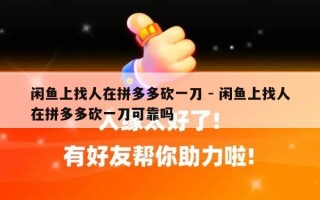 闲鱼上找人在拼多多砍一刀 - 闲鱼上找人在拼多多砍一刀可靠吗
