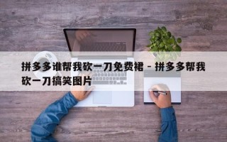 拼多多谁帮我砍一刀免费裙 - 拼多多帮我砍一刀搞笑图片