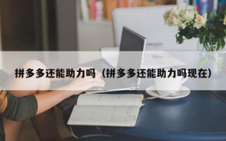 拼多多还能助力吗（拼多多还能助力吗现在）