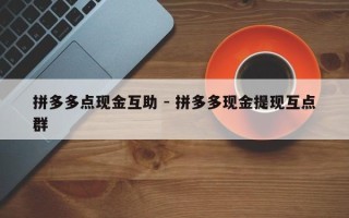 拼多多点现金互助 - 拼多多现金提现互点群