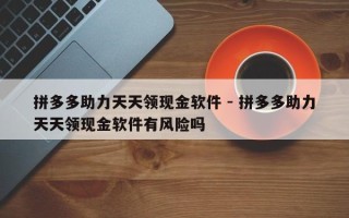 拼多多助力天天领现金软件 - 拼多多助力天天领现金软件有风险吗