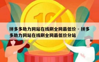 拼多多助力网站在线刷全网最低价 - 拼多多助力网站在线刷全网最低价分站