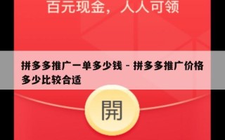 拼多多推广一单多少钱 - 拼多多推广价格多少比较合适