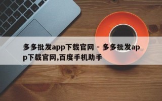 多多批发app下载官网 - 多多批发app下载官网,百度手机助手