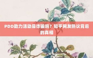PDD助力活动是诈骗吗？知乎网友热议背后的真相