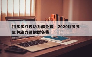 拼多多红包助力群免费 - 2020拼多多红包助力微信群免费
