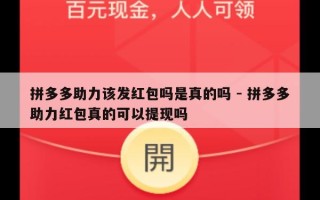 拼多多助力该发红包吗是真的吗 - 拼多多助力红包真的可以提现吗
