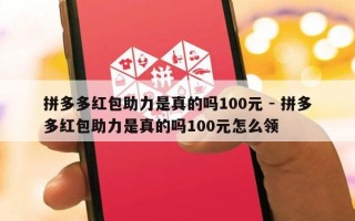 拼多多红包助力是真的吗100元 - 拼多多红包助力是真的吗100元怎么领