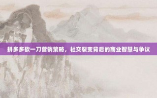 拼多多砍一刀营销策略，社交裂变背后的商业智慧与争议