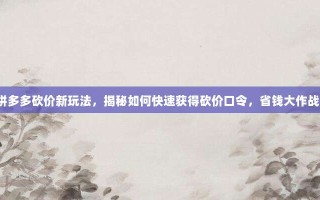 拼多多砍价新玩法，揭秘如何快速获得砍价口令，省钱大作战！