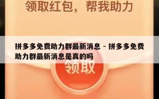 拼多多免费助力群最新消息 - 拼多多免费助力群最新消息是真的吗