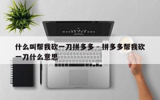 什么叫帮我砍一刀拼多多 - 拼多多帮我砍一刀什么意思