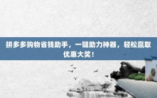 拼多多购物省钱助手，一键助力神器，轻松赢取优惠大奖！