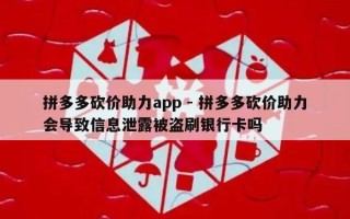 拼多多砍价助力app - 拼多多砍价助力会导致信息泄露被盗刷银行卡吗