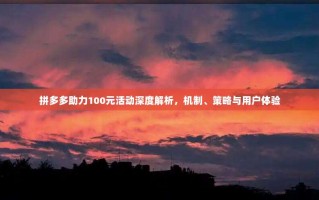 拼多多助力100元活动深度解析，机制、策略与用户体验