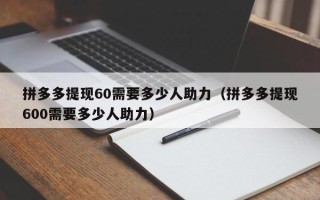 拼多多提现60需要多少人助力（拼多多提现600需要多少人助力）